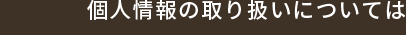 個人情報の取り扱いについては