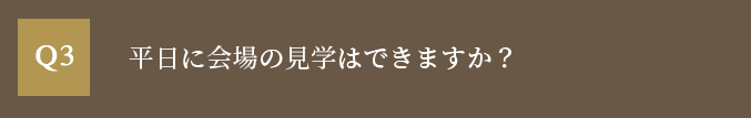 平日に会場の見学はできますか？