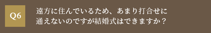 遠方に住んでいるため、あまり打合せに通えないのですが結婚式はできますか？